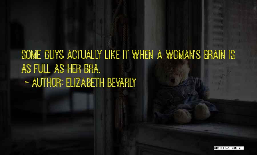 Elizabeth Bevarly Quotes: Some Guys Actually Like It When A Woman's Brain Is As Full As Her Bra.