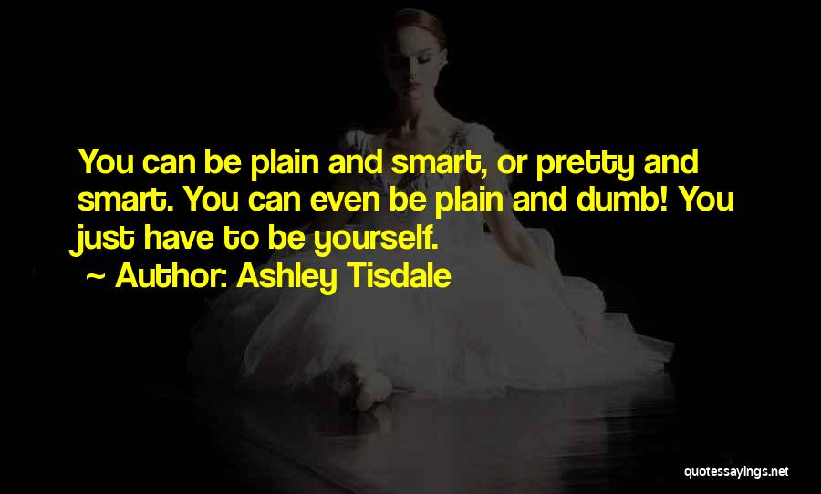 Ashley Tisdale Quotes: You Can Be Plain And Smart, Or Pretty And Smart. You Can Even Be Plain And Dumb! You Just Have