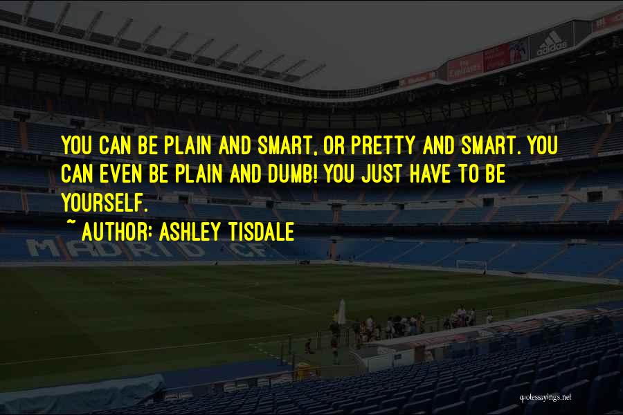 Ashley Tisdale Quotes: You Can Be Plain And Smart, Or Pretty And Smart. You Can Even Be Plain And Dumb! You Just Have