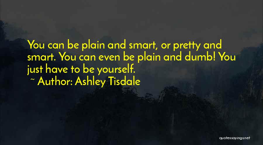 Ashley Tisdale Quotes: You Can Be Plain And Smart, Or Pretty And Smart. You Can Even Be Plain And Dumb! You Just Have