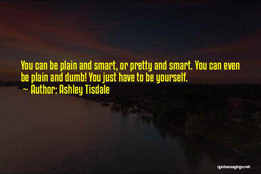 Ashley Tisdale Quotes: You Can Be Plain And Smart, Or Pretty And Smart. You Can Even Be Plain And Dumb! You Just Have