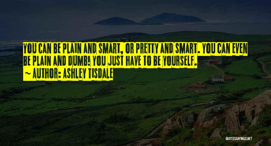 Ashley Tisdale Quotes: You Can Be Plain And Smart, Or Pretty And Smart. You Can Even Be Plain And Dumb! You Just Have