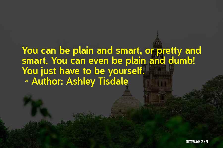 Ashley Tisdale Quotes: You Can Be Plain And Smart, Or Pretty And Smart. You Can Even Be Plain And Dumb! You Just Have