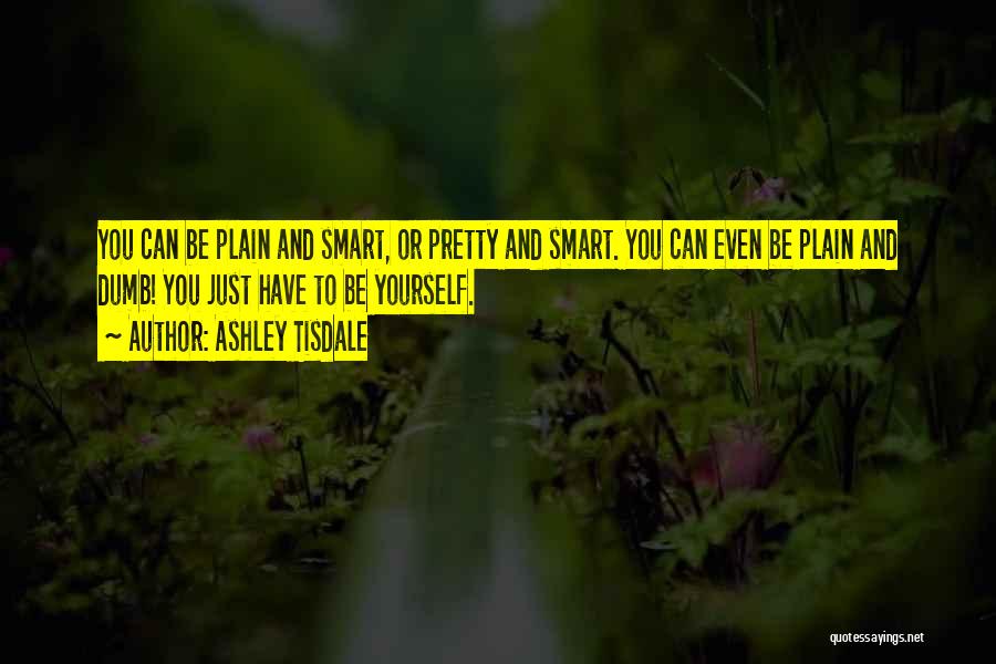 Ashley Tisdale Quotes: You Can Be Plain And Smart, Or Pretty And Smart. You Can Even Be Plain And Dumb! You Just Have