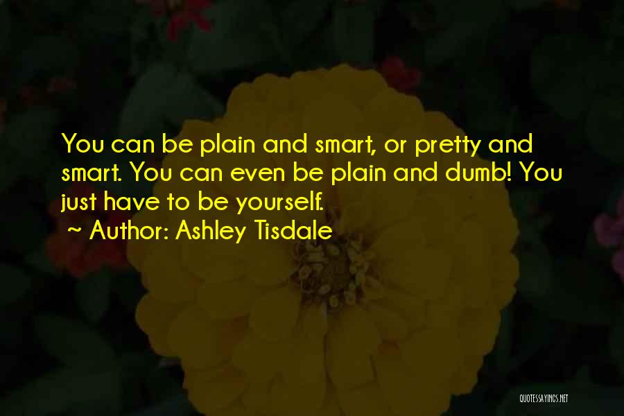 Ashley Tisdale Quotes: You Can Be Plain And Smart, Or Pretty And Smart. You Can Even Be Plain And Dumb! You Just Have