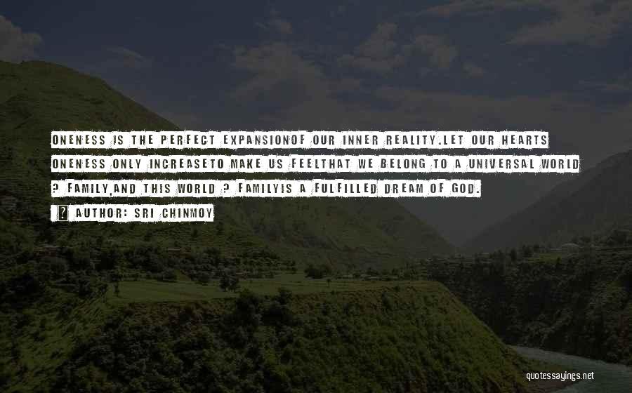 Sri Chinmoy Quotes: Oneness Is The Perfect Expansionof Our Inner Reality.let Our Hearts Oneness Only Increaseto Make Us Feelthat We Belong To A