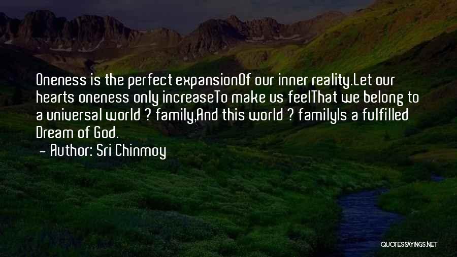 Sri Chinmoy Quotes: Oneness Is The Perfect Expansionof Our Inner Reality.let Our Hearts Oneness Only Increaseto Make Us Feelthat We Belong To A