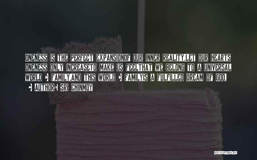 Sri Chinmoy Quotes: Oneness Is The Perfect Expansionof Our Inner Reality.let Our Hearts Oneness Only Increaseto Make Us Feelthat We Belong To A