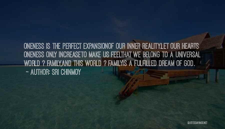 Sri Chinmoy Quotes: Oneness Is The Perfect Expansionof Our Inner Reality.let Our Hearts Oneness Only Increaseto Make Us Feelthat We Belong To A