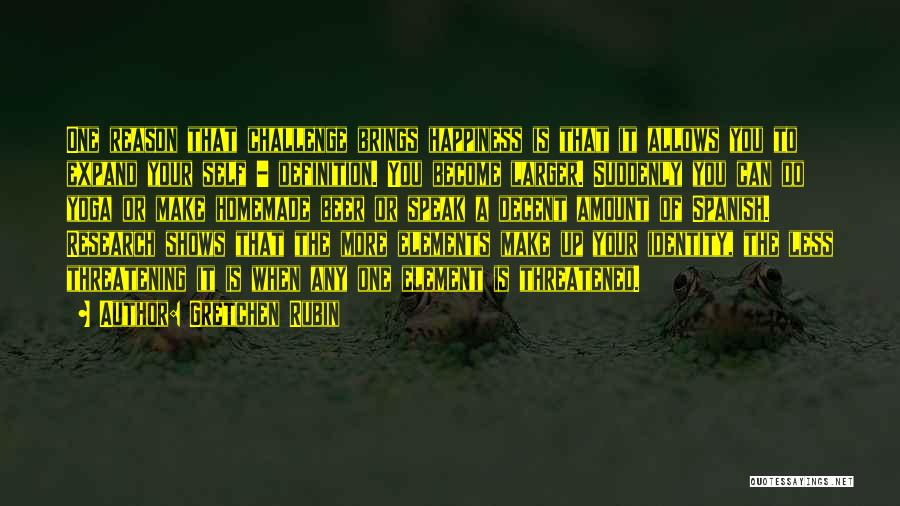 Gretchen Rubin Quotes: One Reason That Challenge Brings Happiness Is That It Allows You To Expand Your Self - Definition. You Become Larger.