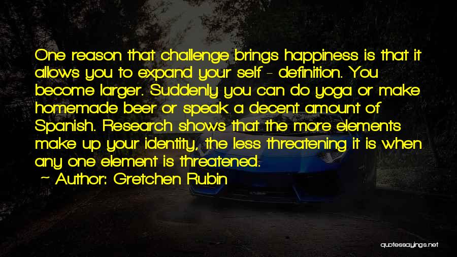 Gretchen Rubin Quotes: One Reason That Challenge Brings Happiness Is That It Allows You To Expand Your Self - Definition. You Become Larger.