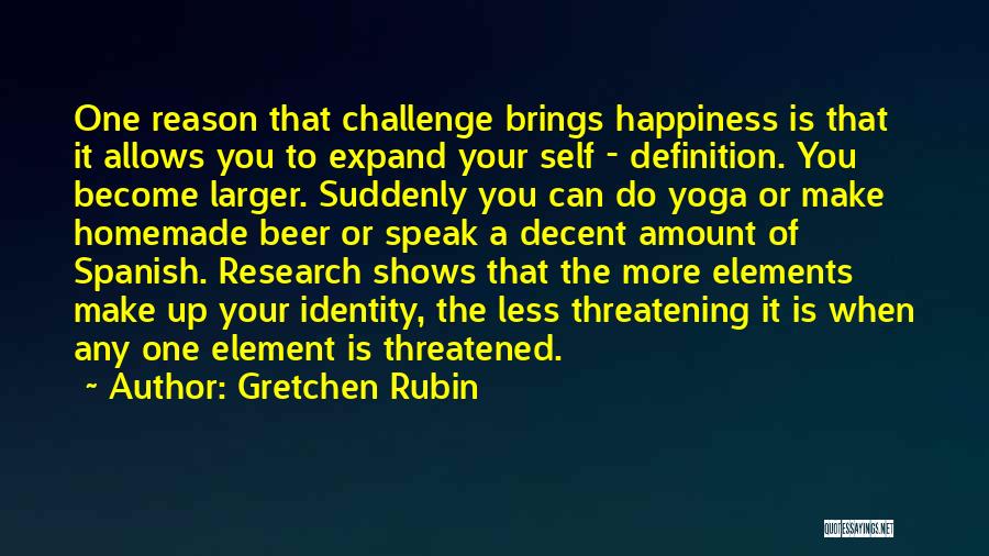 Gretchen Rubin Quotes: One Reason That Challenge Brings Happiness Is That It Allows You To Expand Your Self - Definition. You Become Larger.