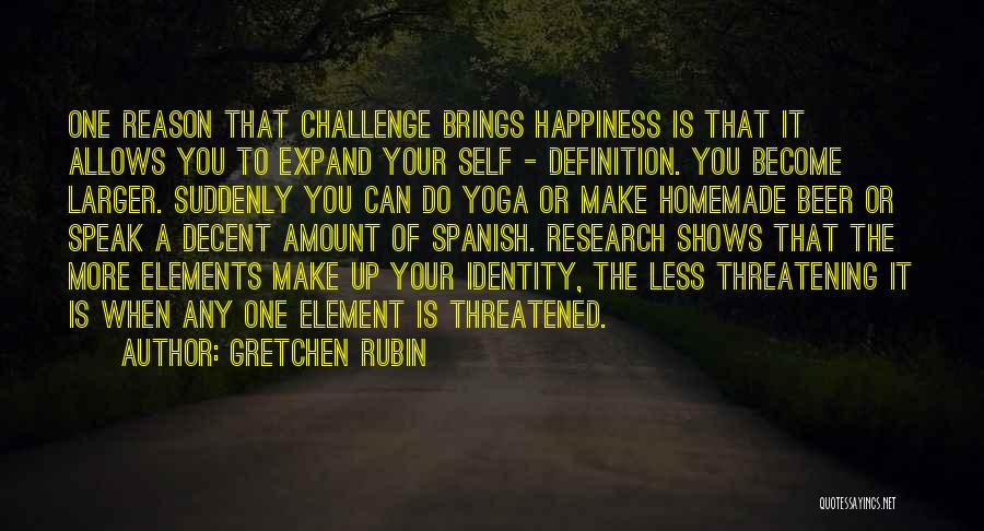 Gretchen Rubin Quotes: One Reason That Challenge Brings Happiness Is That It Allows You To Expand Your Self - Definition. You Become Larger.