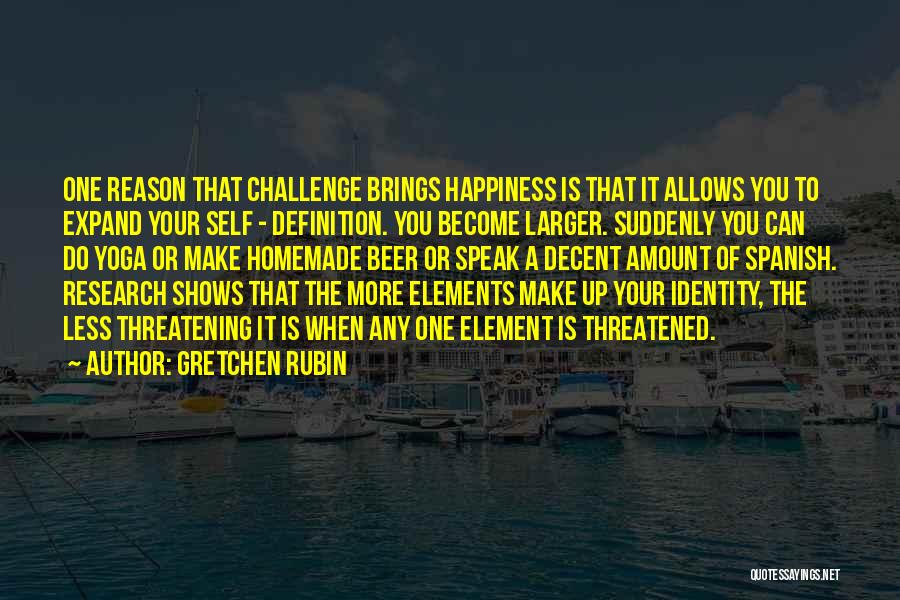 Gretchen Rubin Quotes: One Reason That Challenge Brings Happiness Is That It Allows You To Expand Your Self - Definition. You Become Larger.