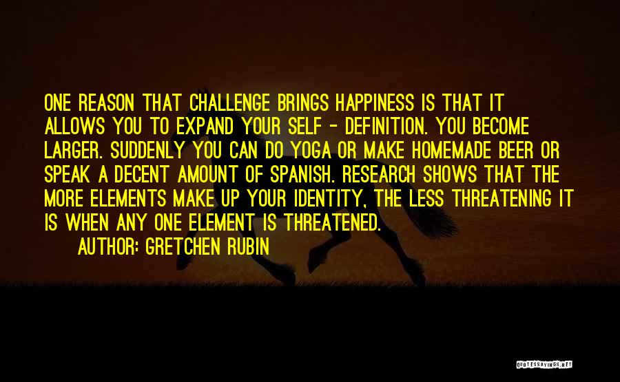 Gretchen Rubin Quotes: One Reason That Challenge Brings Happiness Is That It Allows You To Expand Your Self - Definition. You Become Larger.