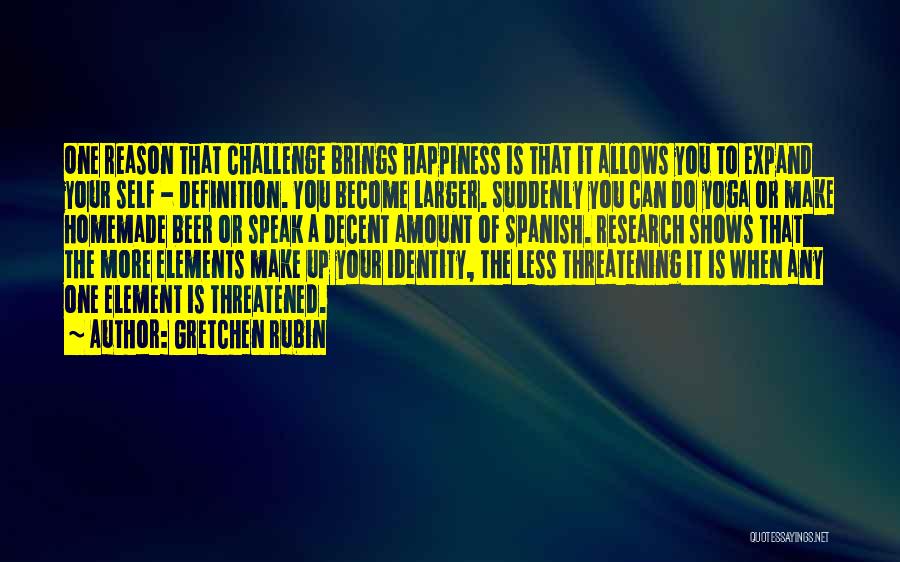 Gretchen Rubin Quotes: One Reason That Challenge Brings Happiness Is That It Allows You To Expand Your Self - Definition. You Become Larger.