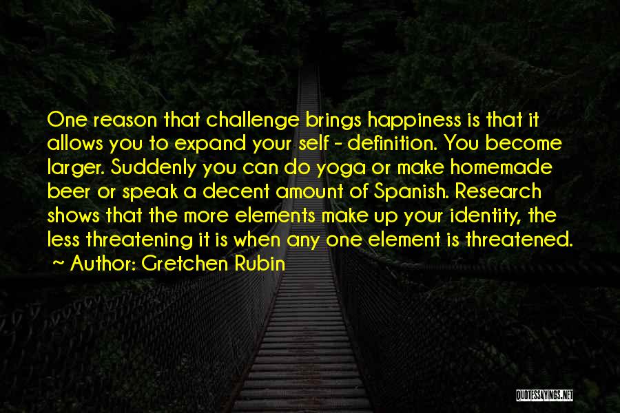 Gretchen Rubin Quotes: One Reason That Challenge Brings Happiness Is That It Allows You To Expand Your Self - Definition. You Become Larger.