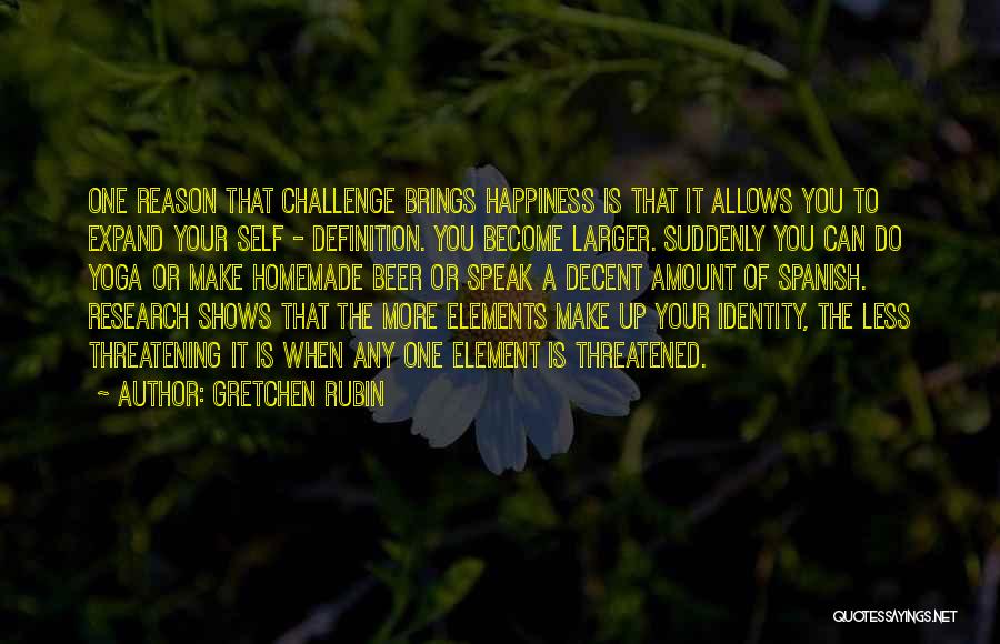 Gretchen Rubin Quotes: One Reason That Challenge Brings Happiness Is That It Allows You To Expand Your Self - Definition. You Become Larger.