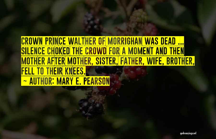 Mary E. Pearson Quotes: Crown Prince Walther Of Morrighan Was Dead ... Silence Choked The Crowd For A Moment And Then Mother After Mother,