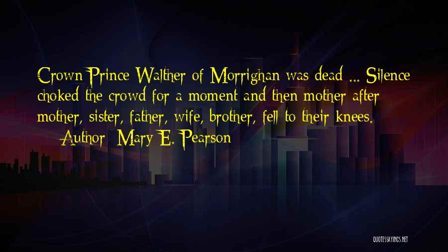 Mary E. Pearson Quotes: Crown Prince Walther Of Morrighan Was Dead ... Silence Choked The Crowd For A Moment And Then Mother After Mother,