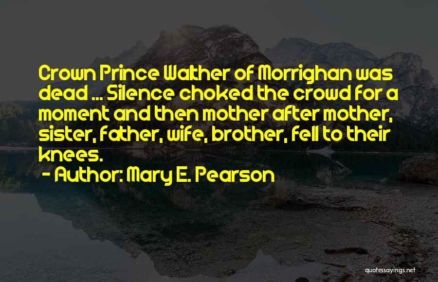 Mary E. Pearson Quotes: Crown Prince Walther Of Morrighan Was Dead ... Silence Choked The Crowd For A Moment And Then Mother After Mother,