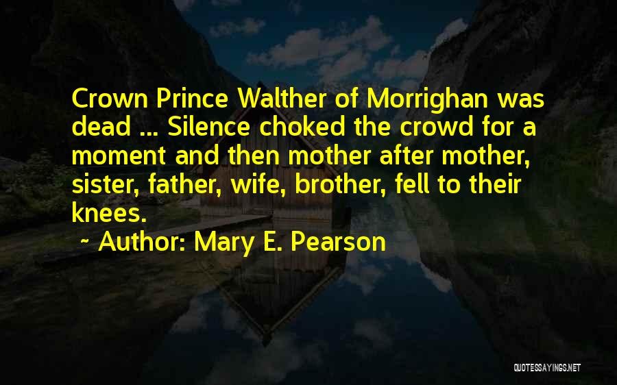 Mary E. Pearson Quotes: Crown Prince Walther Of Morrighan Was Dead ... Silence Choked The Crowd For A Moment And Then Mother After Mother,