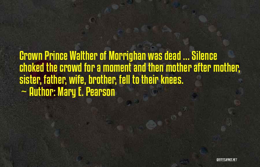 Mary E. Pearson Quotes: Crown Prince Walther Of Morrighan Was Dead ... Silence Choked The Crowd For A Moment And Then Mother After Mother,