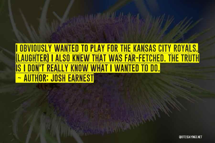 Josh Earnest Quotes: I Obviously Wanted To Play For The Kansas City Royals. (laughter) I Also Knew That Was Far-fetched. The Truth Is