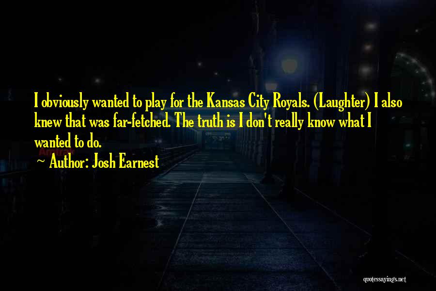 Josh Earnest Quotes: I Obviously Wanted To Play For The Kansas City Royals. (laughter) I Also Knew That Was Far-fetched. The Truth Is