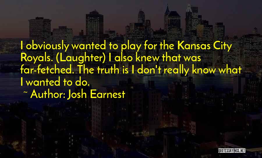 Josh Earnest Quotes: I Obviously Wanted To Play For The Kansas City Royals. (laughter) I Also Knew That Was Far-fetched. The Truth Is