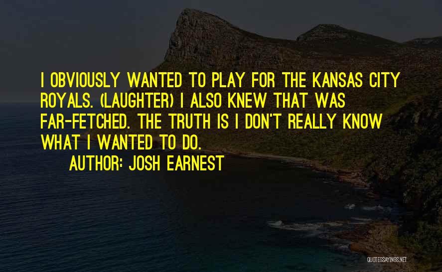 Josh Earnest Quotes: I Obviously Wanted To Play For The Kansas City Royals. (laughter) I Also Knew That Was Far-fetched. The Truth Is