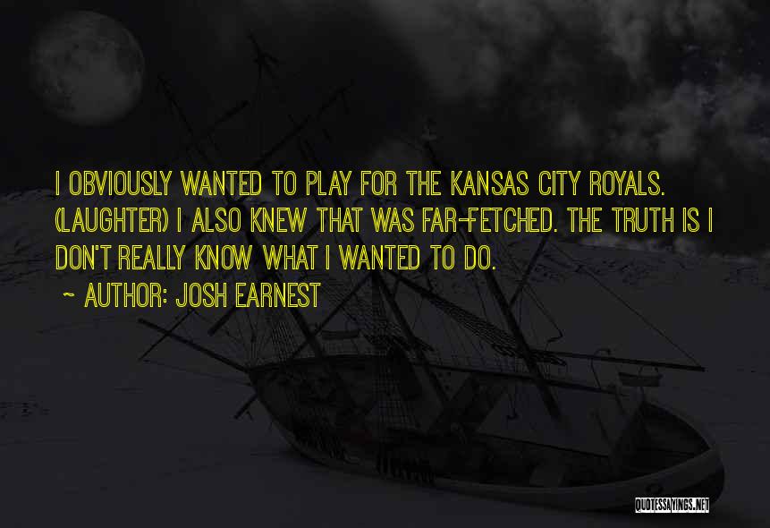 Josh Earnest Quotes: I Obviously Wanted To Play For The Kansas City Royals. (laughter) I Also Knew That Was Far-fetched. The Truth Is
