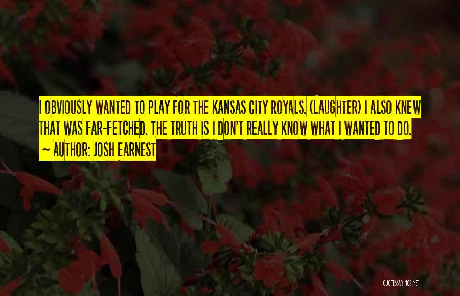 Josh Earnest Quotes: I Obviously Wanted To Play For The Kansas City Royals. (laughter) I Also Knew That Was Far-fetched. The Truth Is