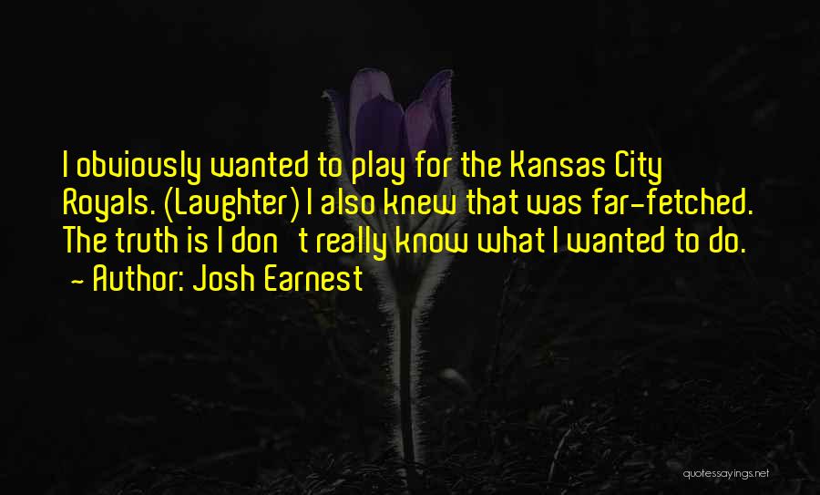 Josh Earnest Quotes: I Obviously Wanted To Play For The Kansas City Royals. (laughter) I Also Knew That Was Far-fetched. The Truth Is