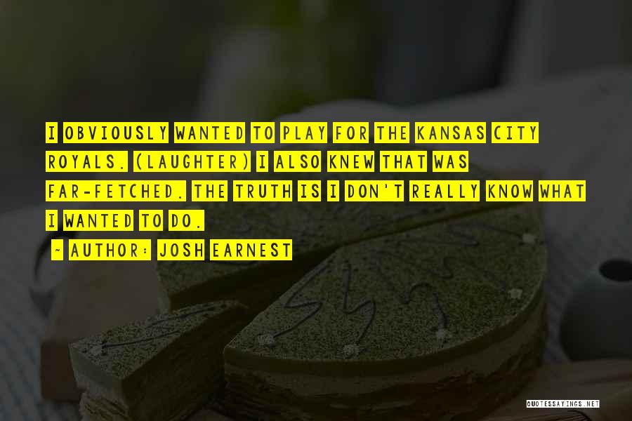 Josh Earnest Quotes: I Obviously Wanted To Play For The Kansas City Royals. (laughter) I Also Knew That Was Far-fetched. The Truth Is