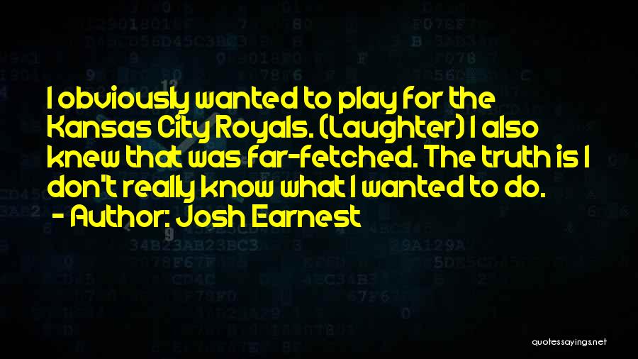 Josh Earnest Quotes: I Obviously Wanted To Play For The Kansas City Royals. (laughter) I Also Knew That Was Far-fetched. The Truth Is
