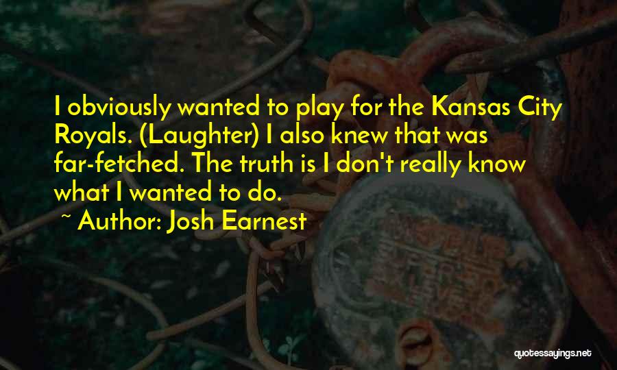 Josh Earnest Quotes: I Obviously Wanted To Play For The Kansas City Royals. (laughter) I Also Knew That Was Far-fetched. The Truth Is