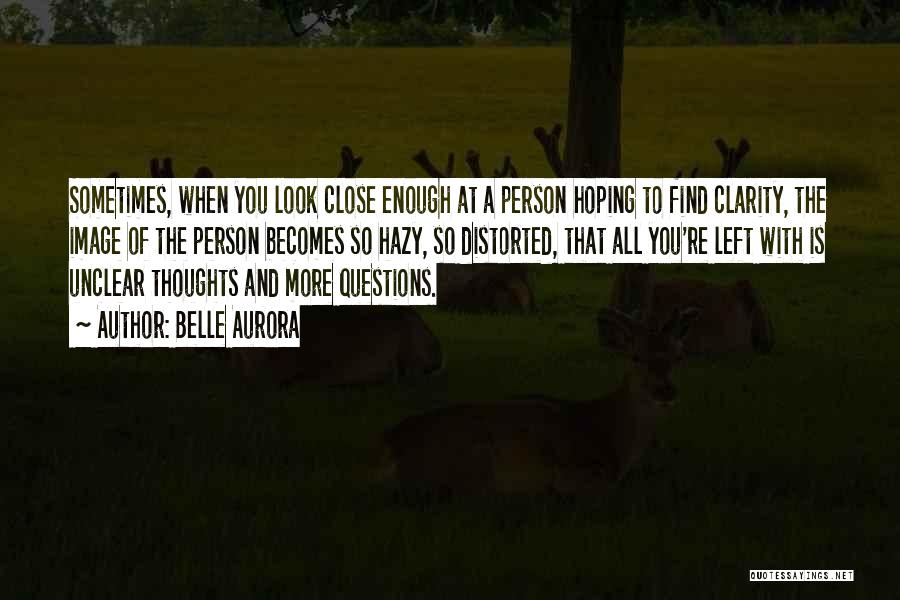 Belle Aurora Quotes: Sometimes, When You Look Close Enough At A Person Hoping To Find Clarity, The Image Of The Person Becomes So