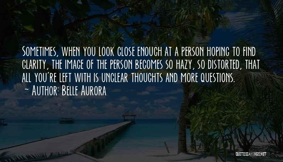 Belle Aurora Quotes: Sometimes, When You Look Close Enough At A Person Hoping To Find Clarity, The Image Of The Person Becomes So