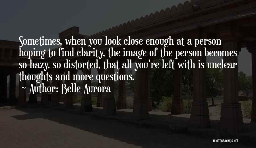Belle Aurora Quotes: Sometimes, When You Look Close Enough At A Person Hoping To Find Clarity, The Image Of The Person Becomes So