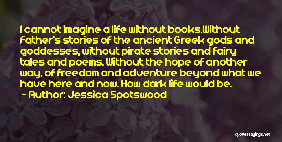 Jessica Spotswood Quotes: I Cannot Imagine A Life Without Books.without Father's Stories Of The Ancient Greek Gods And Goddesses, Without Pirate Stories And