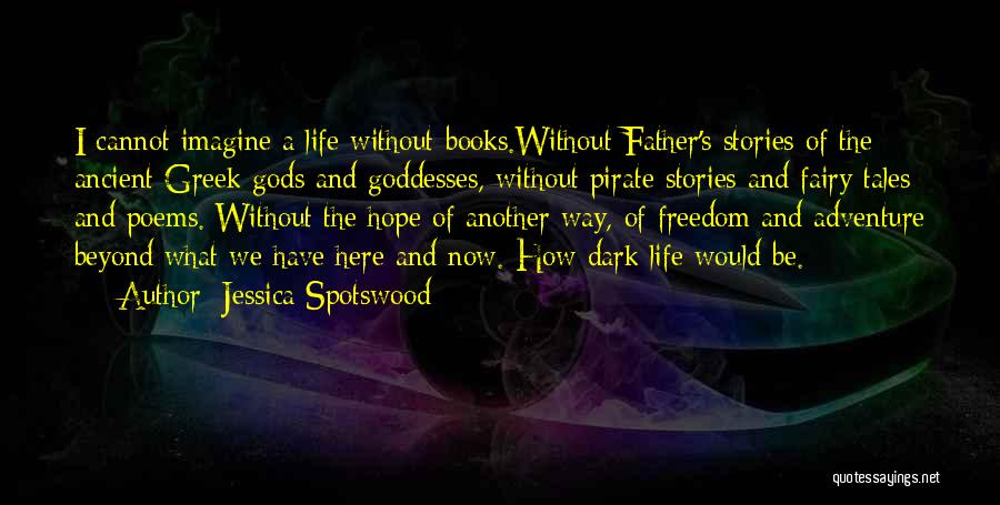Jessica Spotswood Quotes: I Cannot Imagine A Life Without Books.without Father's Stories Of The Ancient Greek Gods And Goddesses, Without Pirate Stories And