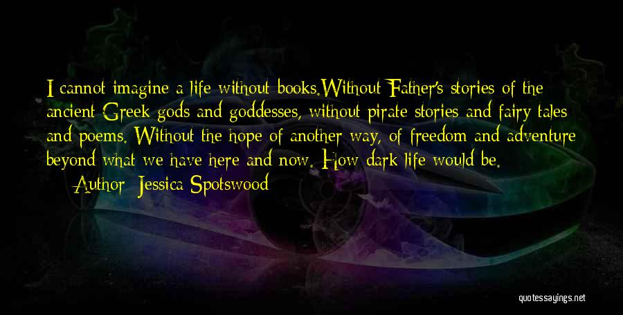 Jessica Spotswood Quotes: I Cannot Imagine A Life Without Books.without Father's Stories Of The Ancient Greek Gods And Goddesses, Without Pirate Stories And