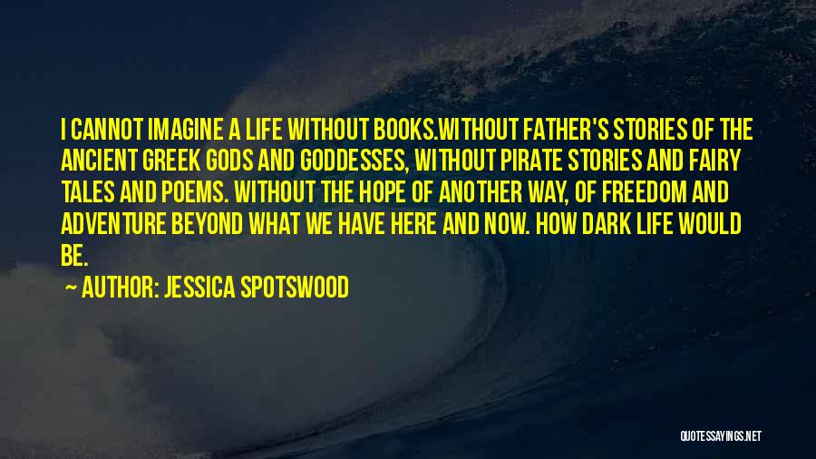 Jessica Spotswood Quotes: I Cannot Imagine A Life Without Books.without Father's Stories Of The Ancient Greek Gods And Goddesses, Without Pirate Stories And