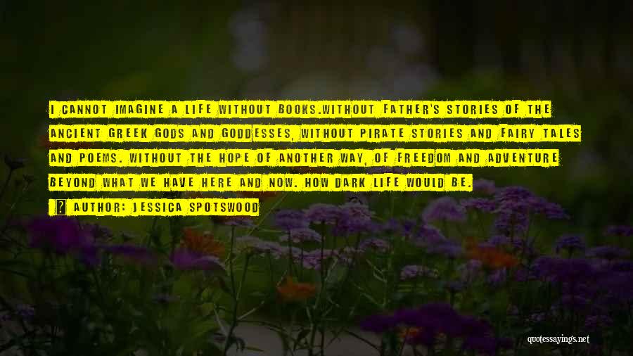 Jessica Spotswood Quotes: I Cannot Imagine A Life Without Books.without Father's Stories Of The Ancient Greek Gods And Goddesses, Without Pirate Stories And