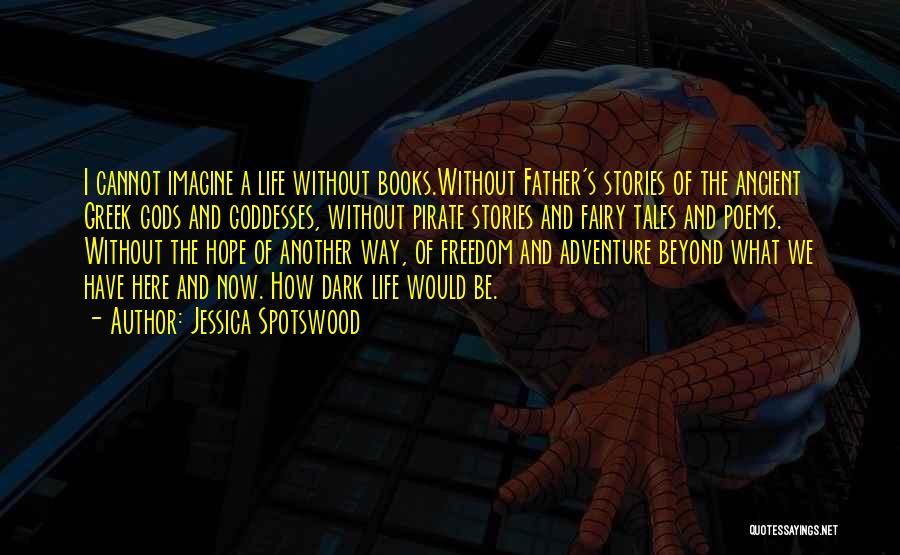 Jessica Spotswood Quotes: I Cannot Imagine A Life Without Books.without Father's Stories Of The Ancient Greek Gods And Goddesses, Without Pirate Stories And