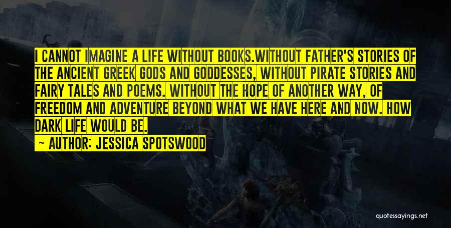 Jessica Spotswood Quotes: I Cannot Imagine A Life Without Books.without Father's Stories Of The Ancient Greek Gods And Goddesses, Without Pirate Stories And