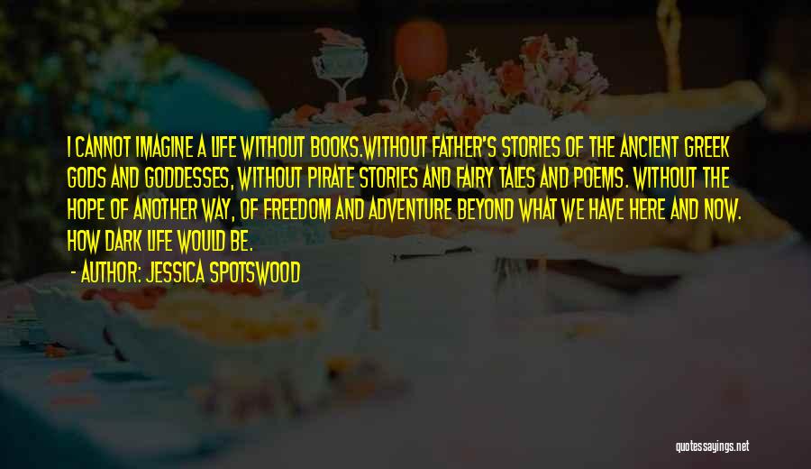 Jessica Spotswood Quotes: I Cannot Imagine A Life Without Books.without Father's Stories Of The Ancient Greek Gods And Goddesses, Without Pirate Stories And