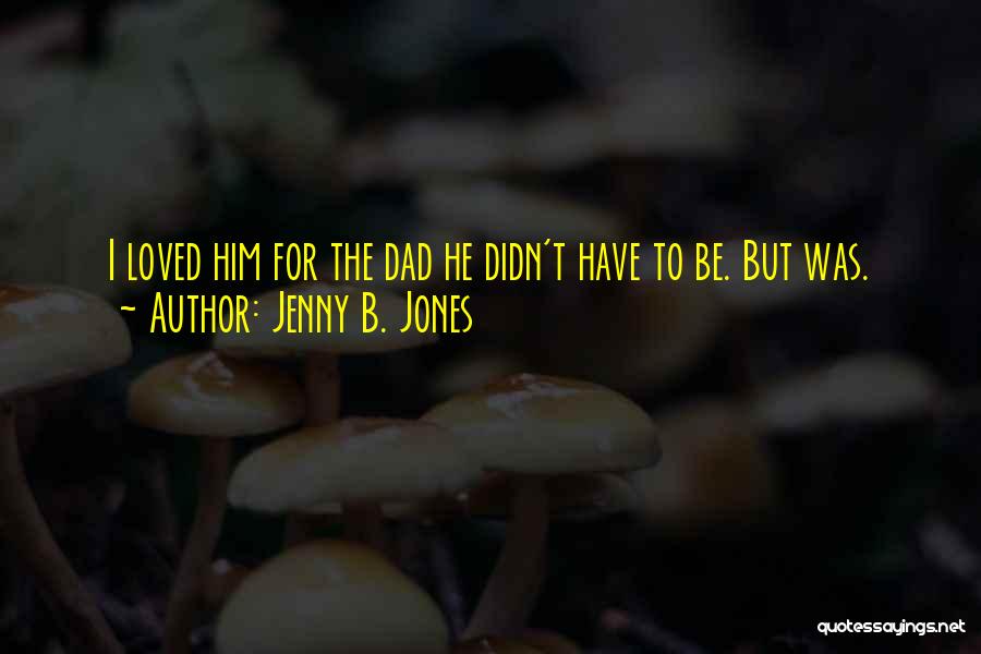 Jenny B. Jones Quotes: I Loved Him For The Dad He Didn't Have To Be. But Was.