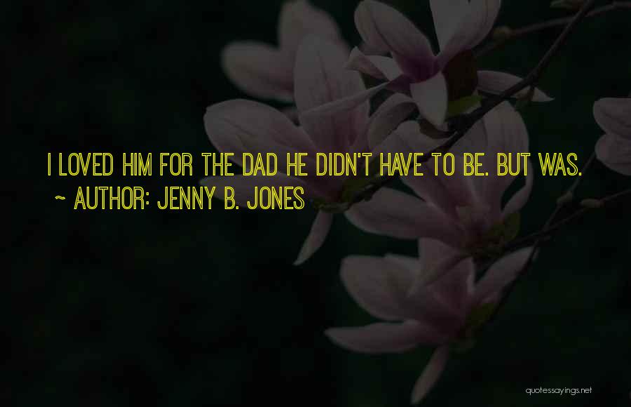 Jenny B. Jones Quotes: I Loved Him For The Dad He Didn't Have To Be. But Was.